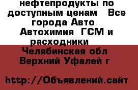 нефтепродукты по доступным ценам - Все города Авто » Автохимия, ГСМ и расходники   . Челябинская обл.,Верхний Уфалей г.